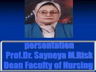 persentation Prof.Dr. Sayneya M.Risk Dean Faculty of Nursing