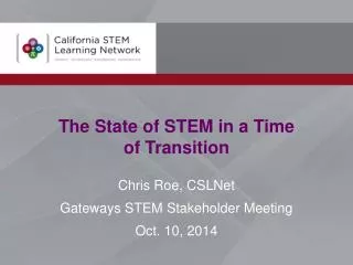 The State of STEM in a Time of Transition Chris Roe, CSLNet Gateways STEM Stakeholder Meeting