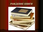 РОЖДЕНИЕ КНИГИ - slide 1