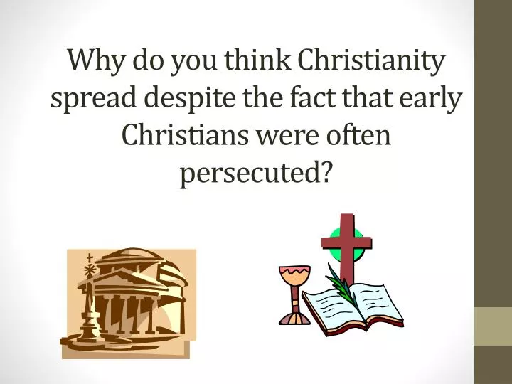 why do you think christianity spread despite the fact that early christians were often persecuted