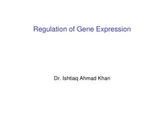 Regulation of Gene Expression Dr. Ishtiaq Ahmad Khan