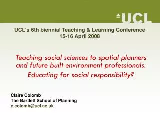 UCL's 6th biennial Teaching &amp; Learning Conference 15-16 April 2008