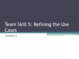 Team Skill 5: Refining the Use Cases