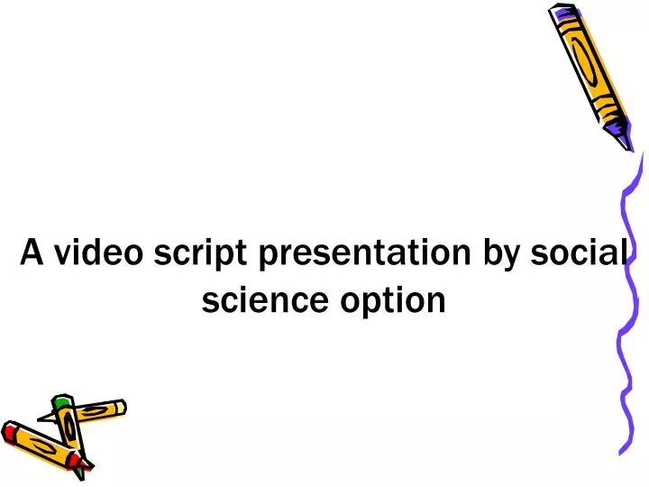 a video script presentation by social science option