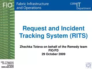 Request and Incident Tracking System (RITS) Zhechka Toteva on behalf of the Remedy team FIO/FD