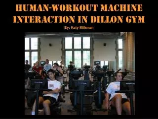 Human-Workout Machine Interaction In Dillon Gym By: Katy Milkman