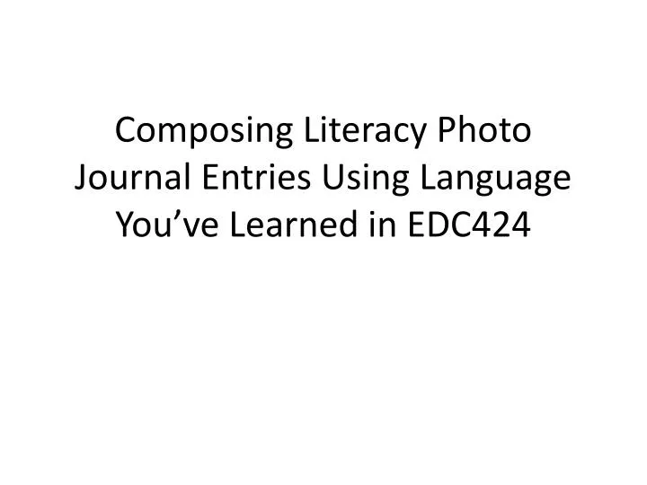 composing literacy photo journal entries using language you ve learned in edc424