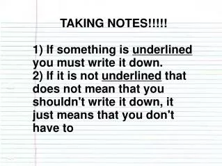TAKING NOTES!!!!! 1) If something is underlined you must write it down.