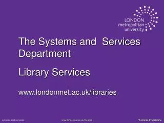 The Systems and Services Department Library Services londonmet.ac.uk/libraries