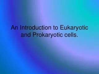 An Introduction to Eukaryotic and Prokaryotic cells.