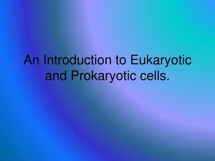 an introduction to eukaryotic and prokaryotic cells