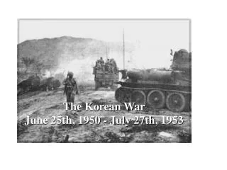 The Korean War June 25th, 1950 - July 27th, 1953