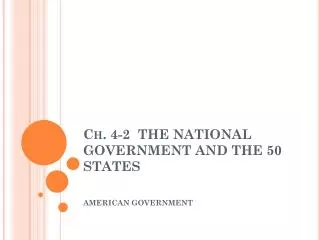 Ch. 4-2 THE NATIONAL GOVERNMENT AND THE 50 STATES