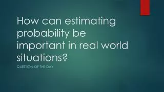 How can estimating probability be important in real world situations?