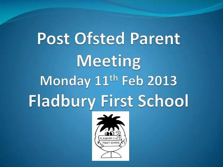 post ofsted parent meeting monday 11 th feb 2013 fladbury first school