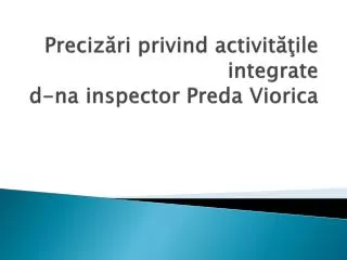 preciz ri privind activit ile integrate d na inspector preda viorica