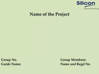 Name of the Project Group No.					Group Members: Guide Name: 				Name and Regd No.