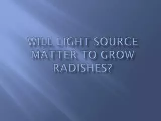 Will light source matter to grow radishes?