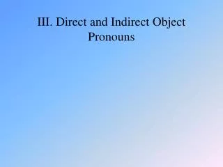 III. Direct and Indirect Object Pronouns