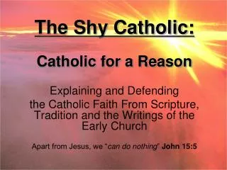 The Shy Catholic: Catholic for a Reason Explaining and Defending