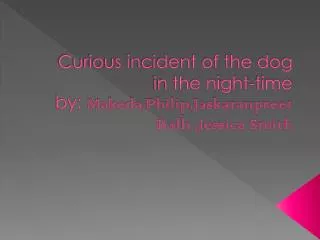 Curious incident of the dog in the night-time by: Makeda.Philip,Jaskaranpreet Ralh ,Jessica Smith