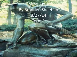 Who Am I By Branden Sheehan 8/27/14 Term 1