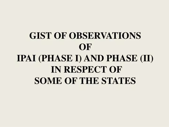 gist of observations of ipai phase i and phase ii in respect of some of the states