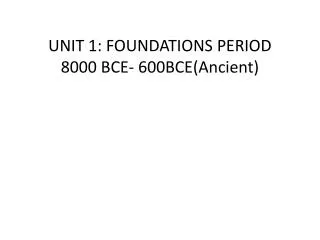 UNIT 1: FOUNDATIONS PERIOD 8000 BCE- 600BCE(Ancient)