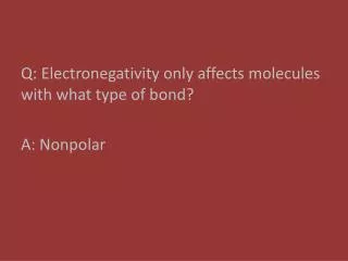 Q: Electronegativity only affects molecules with what type of bond? A: Nonpolar