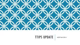 TTIPS Update