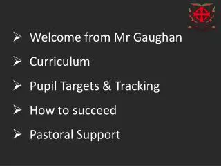 Welcome from Mr Gaughan Curriculum Pupil Targets &amp; Tracking How to succeed Pastoral Support