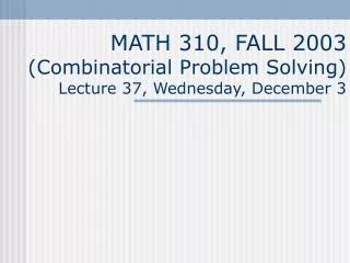 MATH 310, FALL 2003 (Combinatorial Problem Solving) Lecture 3 7, Wednesday, December 3