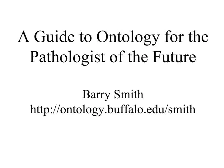 a guide to ontology for the pathologist of the future barry smith http ontology buffalo edu smith
