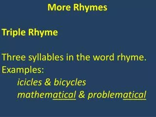 More Rhymes Triple Rhyme Three syllables in the word rhyme. Examples: icicles &amp; bicycles