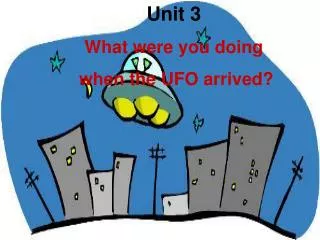Unit 3 What were you doing when the UFO arrived?