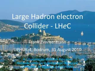 Large Hadron electron Collider - LH e C Frank Zimmermann UPHUK-4, Bodrum, 31 August 2010