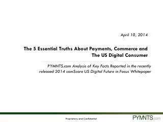 April 10, 2014 The 5 Essential Truths About Payments, Commerce and The US Digital Consumer