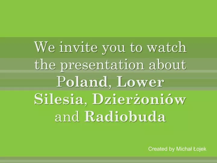 we i nvite you to watch the presentation about p oland l ower s ilesia d zier oni w and r adiobuda