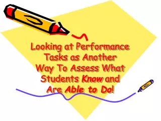 Looking at Performance Tasks as Another Way To Assess What Students Know and Are Able to Do !