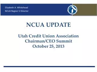NCUA UPDATE Utah Credit Union Association Chairman/CEO Summit October 25, 2013