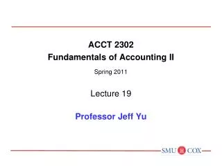 ACCT 2302 Fundamentals of Accounting II Spring 2011 Lecture 19 Professor Jeff Yu