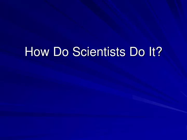 how do scientists do it