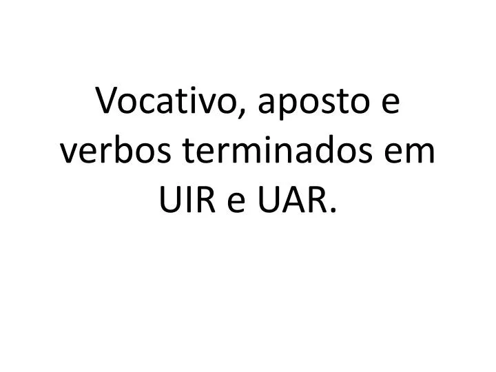 vocativo aposto e verbos terminados em uir e uar