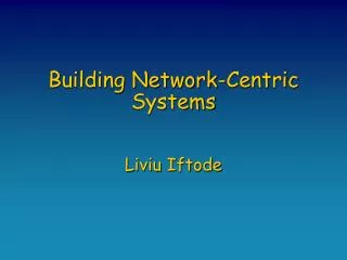 Building Network-Centric Systems Liviu Iftode