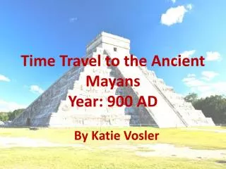Time Travel to the Ancient Mayans Year: 900 AD