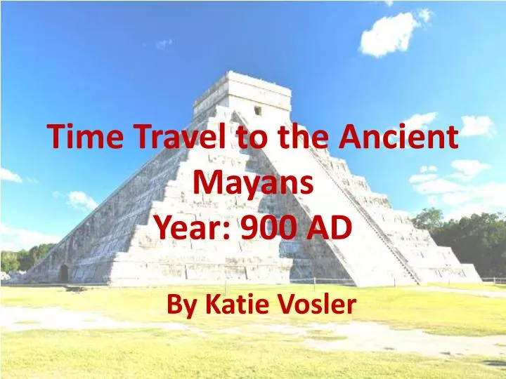 time travel to the ancient mayans year 900 ad