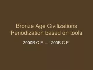 Bronze Age Civilizations Periodization based on tools