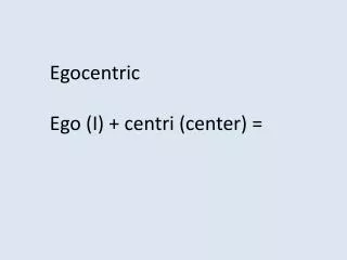 Egocentric Ego (I) + centri (center) =