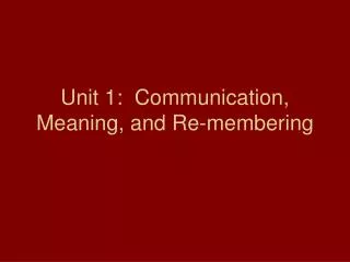 Unit 1: Communication, Meaning, and Re-membering