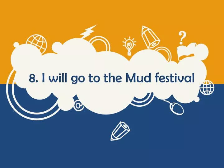8 i will go to the mud festival